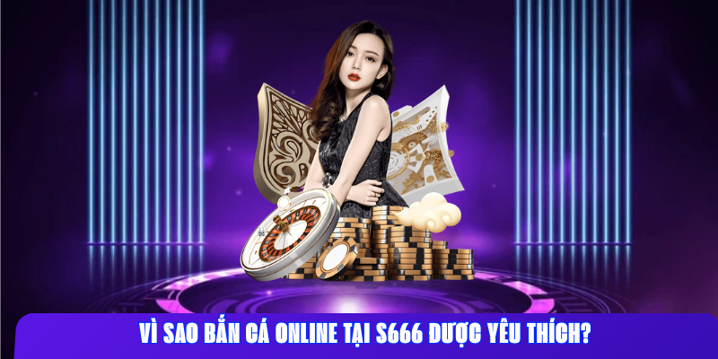 Vì sao bắn cá online tại S666 được yêu thích