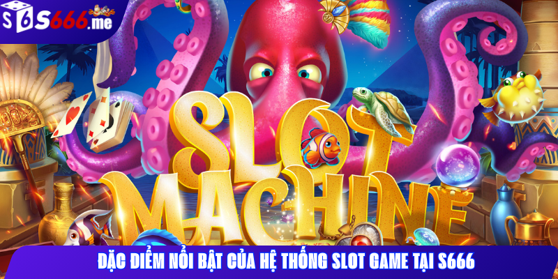 Đặc điểm nổi bật của hệ thống slot game tại S666